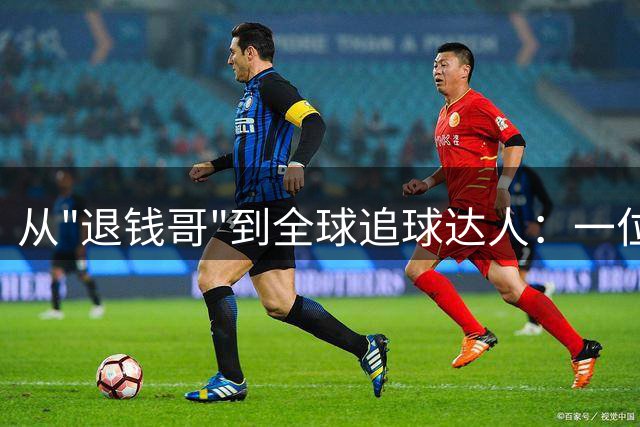 从"退钱哥"到全球追球达人：一位中国球迷的世界杯蜕变之旅