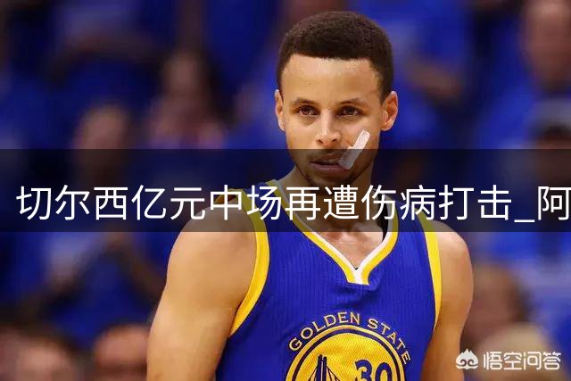 切尔西亿元中场再遭伤病打击 阿隆索执教首周遇棘手难题