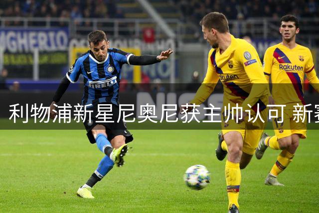 利物浦新星尼奥尼获主帅认可 新赛季或将迎来突破