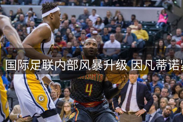 国际足联内部风暴升级 因凡蒂诺紧急撤回争议项目并公开认错
