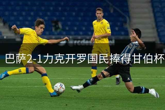 巴萨2-1力克开罗国民捧得甘伯杯 新援首秀引欢呼