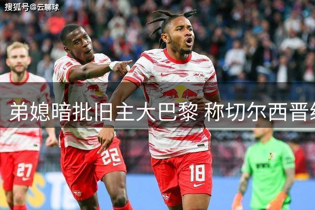 弟媳暗批旧主大巴黎 称切尔西晋级实至名归