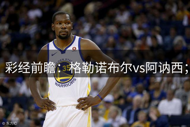 彩经前瞻：格勒诺布尔vs阿讷西；看好客队不败，1比1或0比1