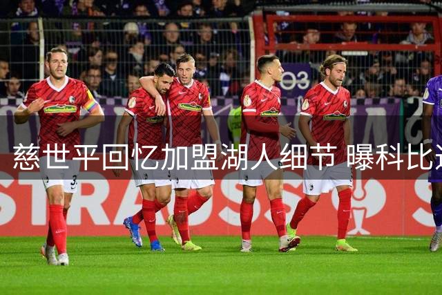 慈世平回忆加盟湖人细节 曝科比通话内幕