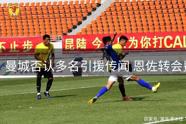 曼城否认多名引援传闻 恩佐转会费或面临调整
