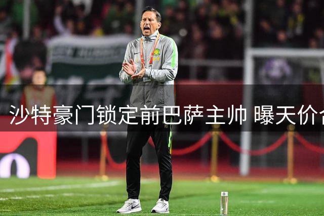 沙特豪门锁定前巴萨主帅 曝天价合同求购哈维