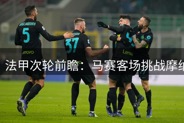 法甲次轮前瞻：马赛客场挑战摩纳哥 免费观赛指南在此