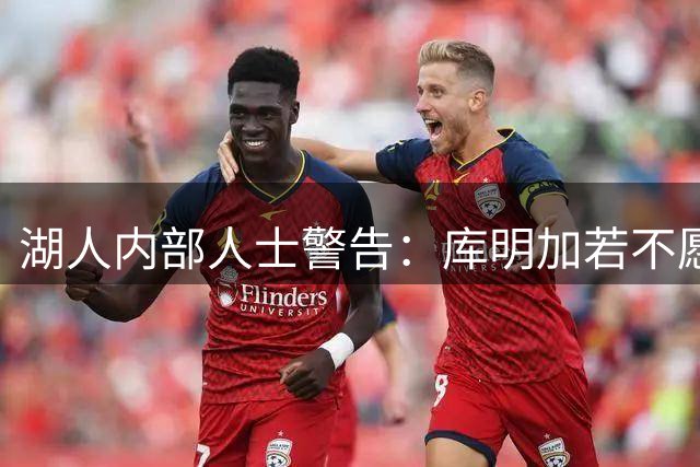 湖人内部人士警告：库明加若不愿干脏活累活，这笔引援风险太大了