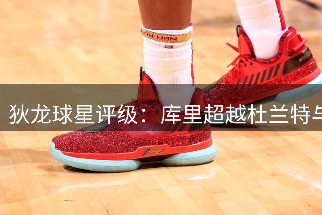 狄龙球星评级：库里超越杜兰特与詹姆斯