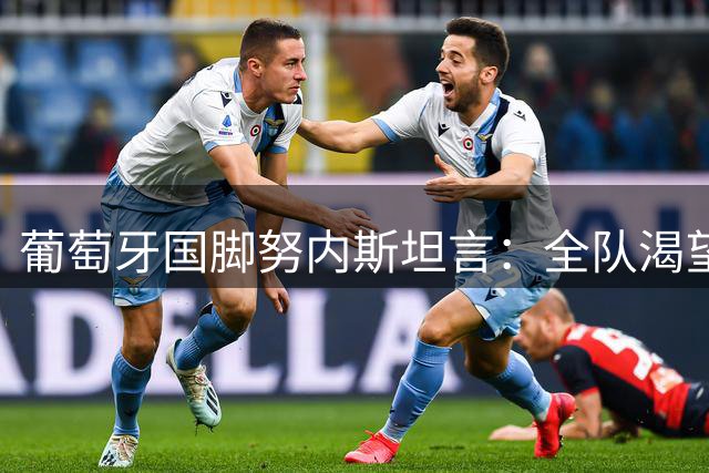 葡萄牙国脚努内斯坦言：全队渴望为C罗圆梦世界杯