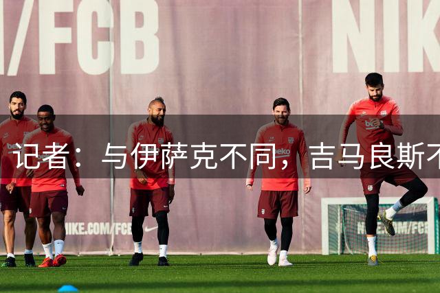 记者：与伊萨克不同，吉马良斯不准备罢训