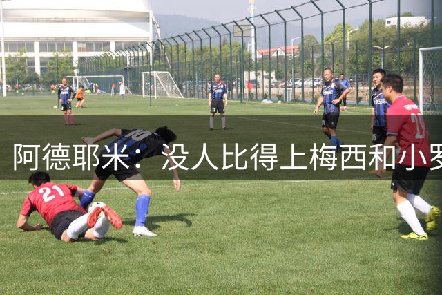 阿德耶米：没人比得上梅西和小罗；想用表现回报弗里克的信任
