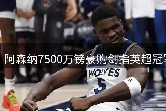 阿森纳7500万镑豪购剑指英超冠军，中场实力冠绝群雄