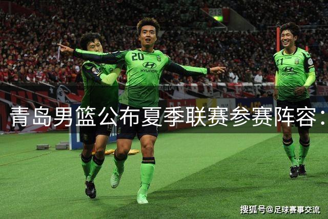 青岛男篮公布夏季联赛参赛阵容：八支劲旅角逐双星锦湖杯