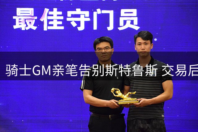 骑士GM亲笔告别斯特鲁斯 交易后致谢其文化贡献