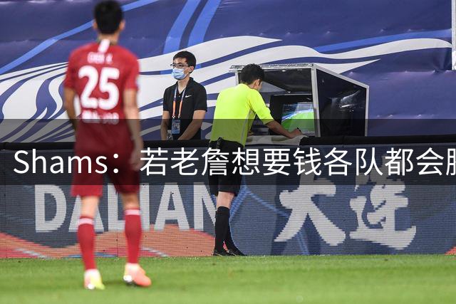 Shams：若老詹想要钱各队都会腾空间 他为了赢球说到做到只拿底薪